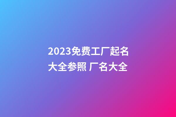 2023免费工厂起名大全参照 厂名大全-第1张-公司起名-玄机派